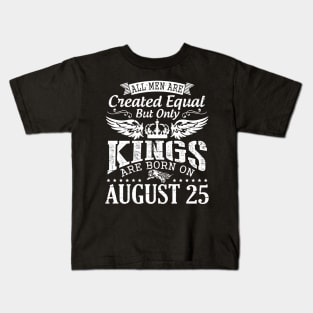 All Men Are Created Equal But Only Kings Are Born On August 25 Happy Birthday To Me You Papa Dad Son Kids T-Shirt